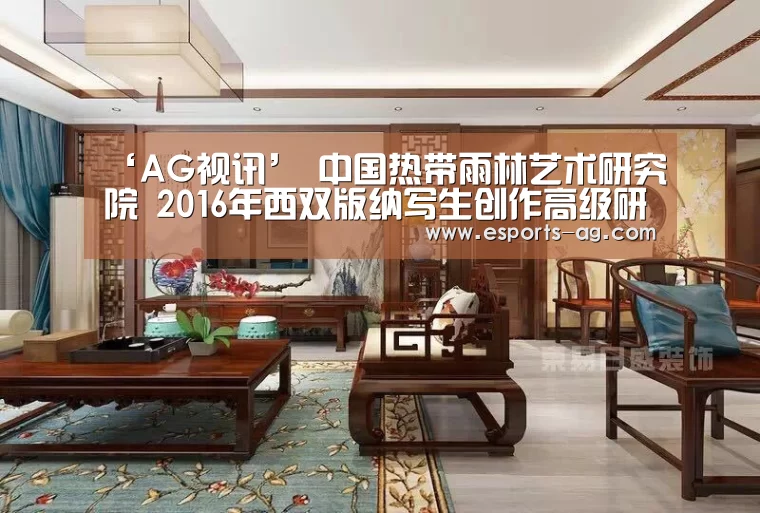 ‘AG视讯’
<h1>中国热带雨林艺术研究院 2016年西双版纳写生创作高级研修班招生简章(图2) AG视讯