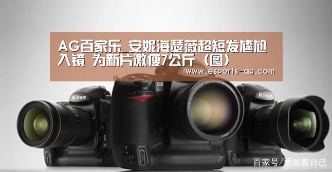 AG百家乐_安妮海瑟薇超短发尴尬入镜 为新片激瘦7公斤(图)(图2) AG官方