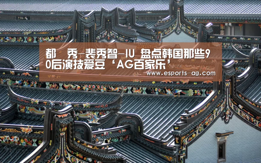 都暻秀-裴秀智-IU 盘点韩国那些90后演技爱豆‘AG百家乐’(图4) AG百家乐